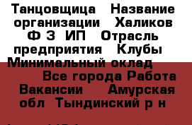 Танцовщица › Название организации ­ Халиков Ф.З, ИП › Отрасль предприятия ­ Клубы › Минимальный оклад ­ 100 000 - Все города Работа » Вакансии   . Амурская обл.,Тындинский р-н